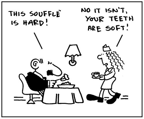 'This soufle is hard.' - 'No it isn't, your teeth are soft.'
