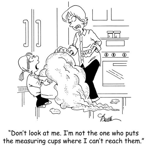 'Don't look at me. I'm not the one who puts the measuring cups where I can't reach them.'