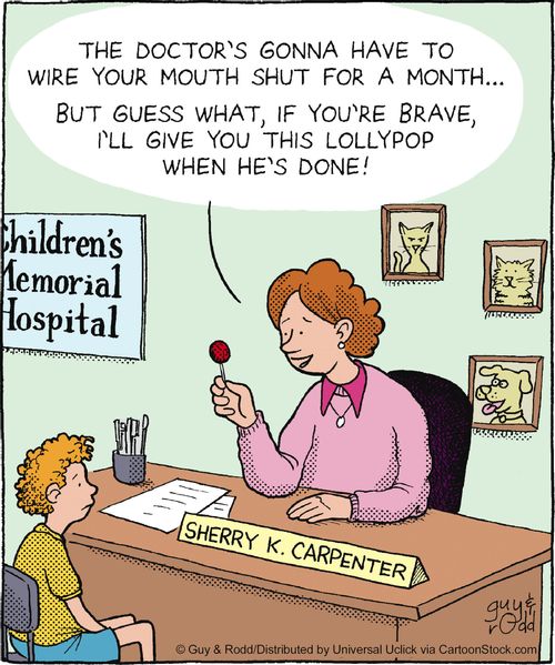 'The doctor's gonna have to wire your mouth shut for a month... but guess what! If you're brave, I'll give you this lollipop when he's done!'