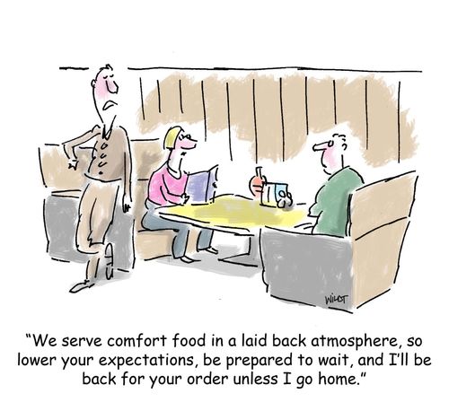 'We serve comfort food in a laid back atmosphere, so lower your expectations, be prepared to wait, and I'll be back for your order unless I go home.'