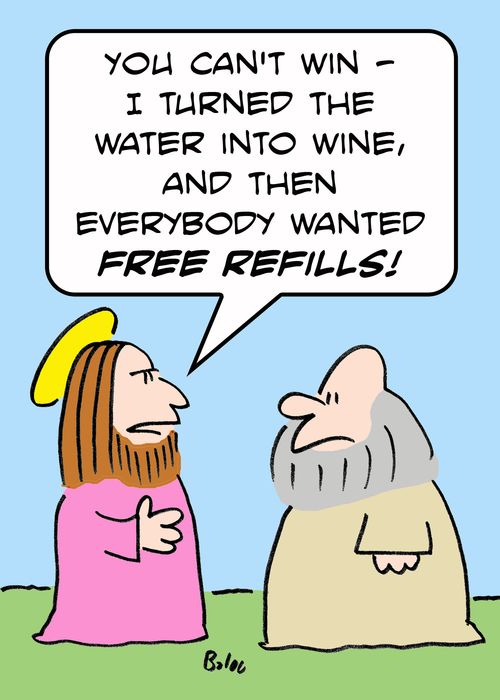 'You can't win -- I turned the water into wine, and then everybody wanted free refills!'