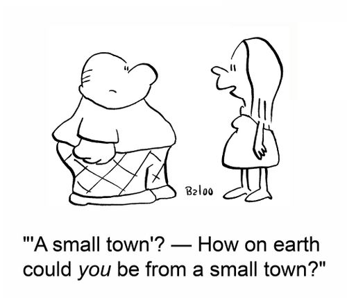 ''A small town'? -- How on earth could you be from a small town?'