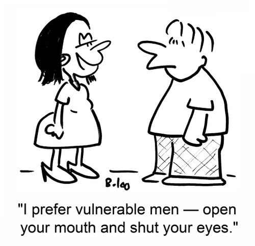 'I prefer vulnerable men -- open your mouth and shut your eyes.'