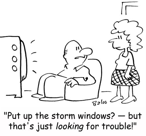 'Put up the storm windows? -- but that's just looking for trouble!'