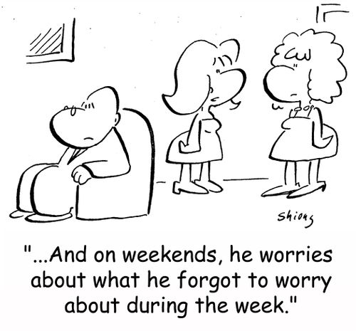 '...And on weekends, he worries about what he forgot to worry about during the week.'