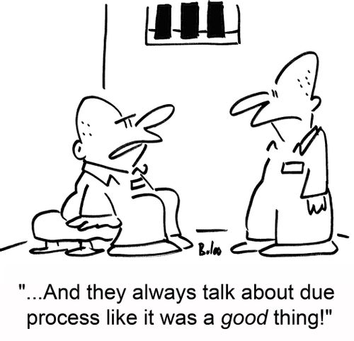 '...And they always talk about due process like it was a good thing!'