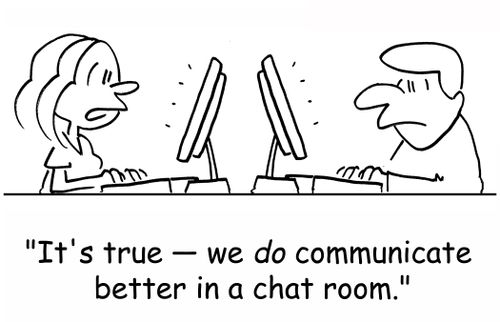 'It's true -- we DO communicate better in a chat room.'