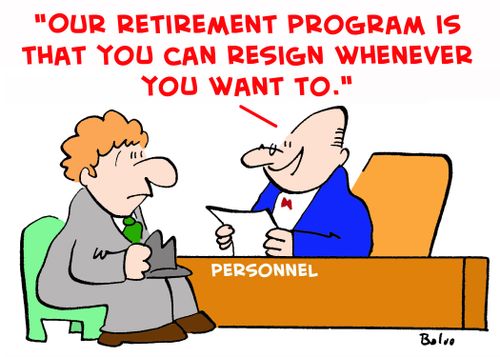 'Our retirement program is that you can resign whenever you want to.'
