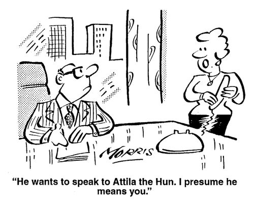 He wants to speak to Attila the Hun. I presume he means you.
