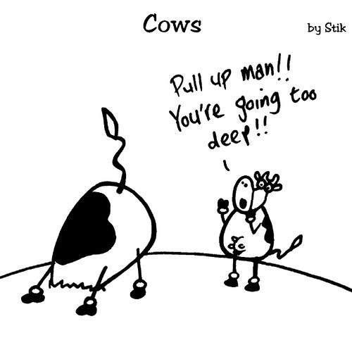COWS: Pull up man!! You're going too deep