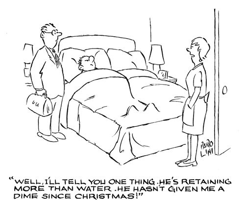 'Well, I'll tell you one thing. He's retaining more than water. He hasn't given me a dime since Christmas!'