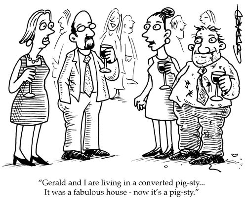Gerald and I are living in a converted pig-sty... It was a fabulous house - now it's a pig-sty.
