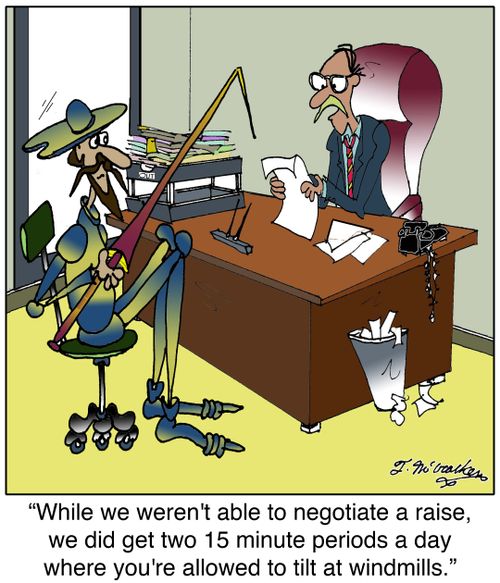 'While we weren't able to negotiate a raise, we did get two 15 minute periods a day where you're allowed to tilt at windmills.'