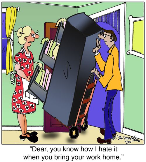 'Dear, you know how I hate it when you bring your work home.'