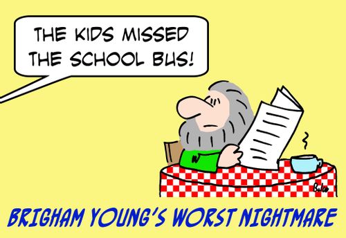 BRIGHAM YOUNG'S WORST NIGHTMARE, 'The kids missed the school bus!'