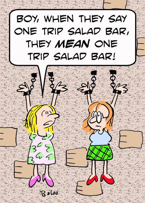 'Boy, when they say one trip salad bar, they MEAN one trip salad bar!'