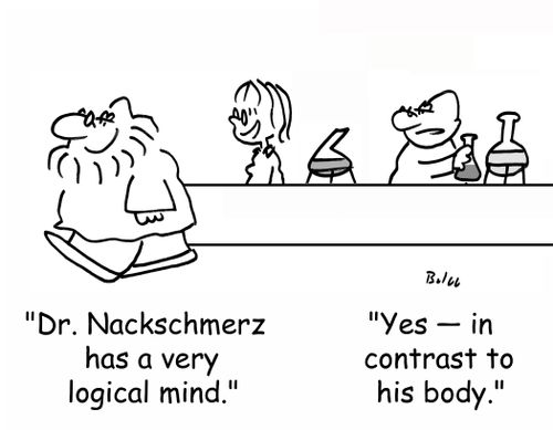 'Dr. Nackschmerz has a very logical mind.' - 'Yes - in contrast to his body.'