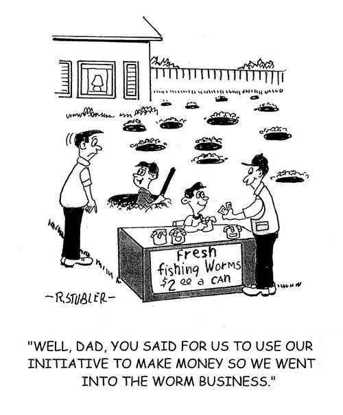 'Well, Dad, you said for us to use our initiative to make money so we went into the worm business.'