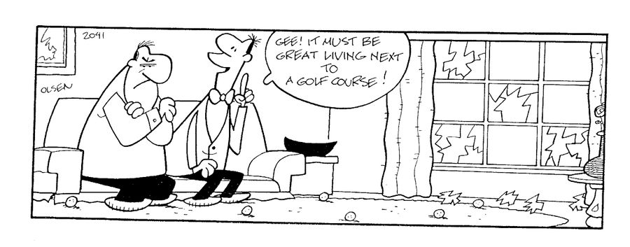 "Gee! It must be great living next to a golf course!"