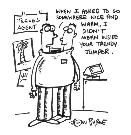 'When I asked to go somewhere nice and warm, I didn't mean inside your trendy jumper.'