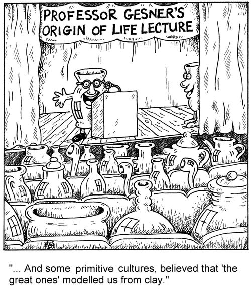 '... And some primitive cultures, believed that 'the great ones' modelled us from clay.'
