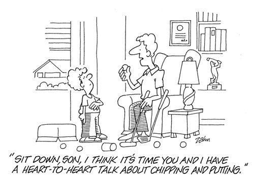 'Sit down son, I think i's time you and I have a heart-to-heart about chipping and putting.'