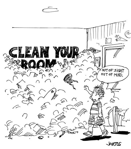 CLEAN YOUR ROOM! 'Out of sight, out of mind...'