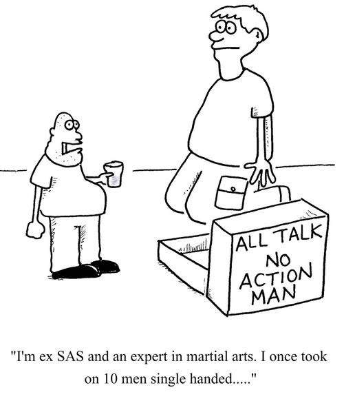 "I'm ex SAS and an expert in martial arts.I once took on 10 men single handed...."
