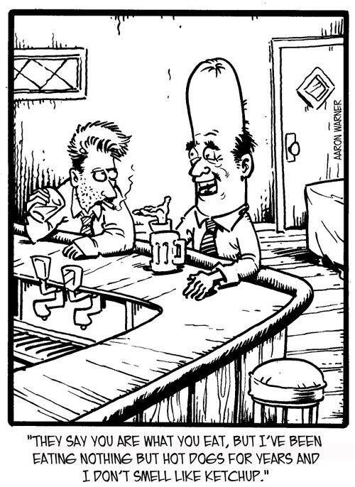 'They say you are what you eat, but I've been eating nothing but hot dogs for years and I don't smell like ketchup.'