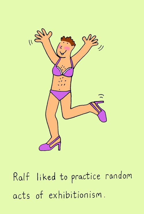 Ralf liked to practice random acts of exhibitionism.