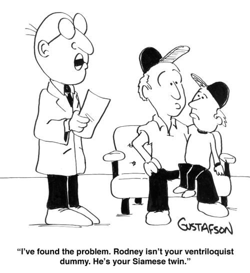 "I've found the problem. Rodney isn't your ventriloquist dummy. He's your Siamese twin."