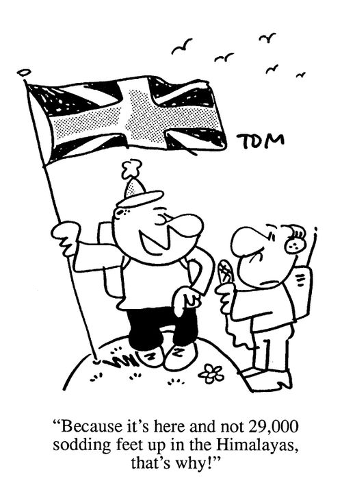 'Because it's here and not 29,000 sodding feet up in the Himalayas, that's why!'