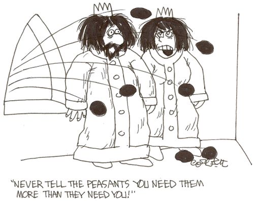 'Never tell the peasants you need them more than they need you!'