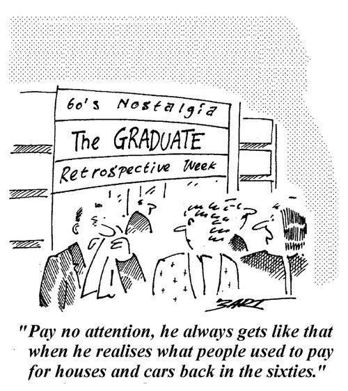 Pay no attention, he always gets like that when he realises what people used to pay for houses and cars back in the sixties.'
