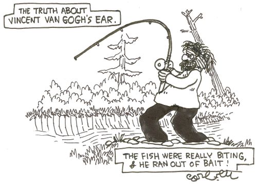 The truth about Vincent Van Gogh's ear...the fish were really biting, & he ran out of bait!' 