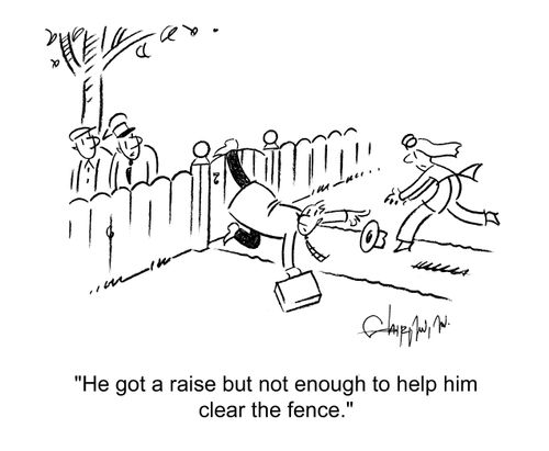 'He got a raise but not enough to help him clear the fence.'