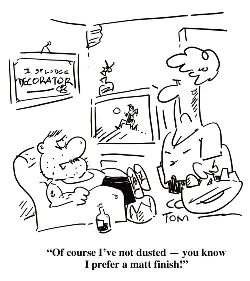 'Of course I've not dusted - you know I prefer a matt finish!'