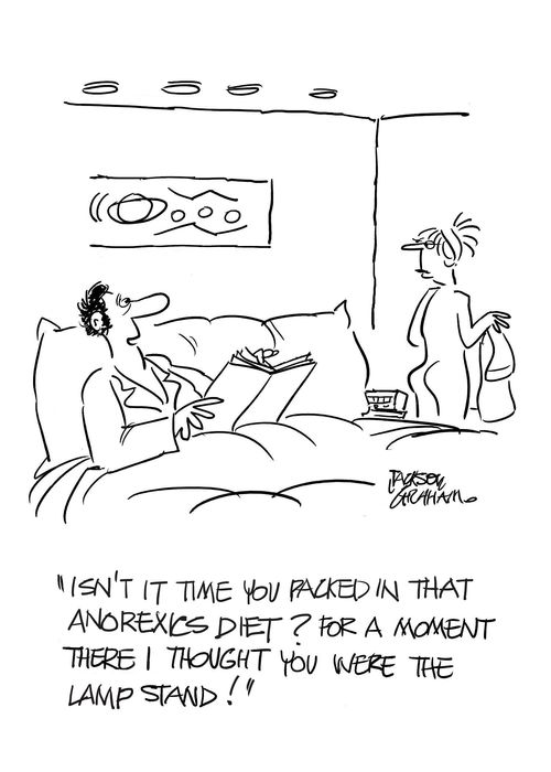 "Isn't it time you packed in that anorexic's diet? For a moment there I thought you were the lampstand!"