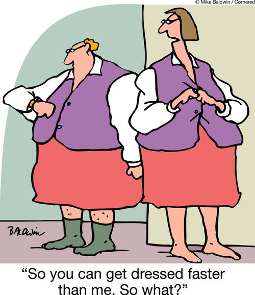 'So you can get dressed faster than me. So what?'