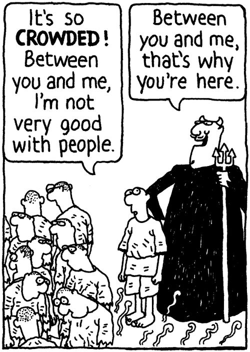 'It's so CROWDED! Between you and me, I'm not very good with people.' 'Between you and me, that's why you're here.'