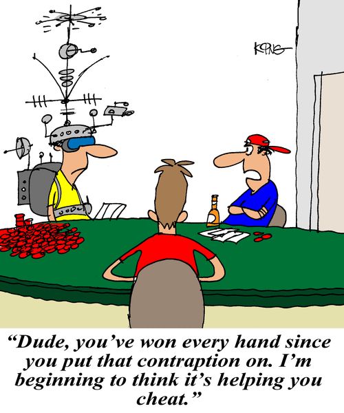'Dude, you've won every hand since putting that contraption on. I'm beginning to think it's helping you cheat.'