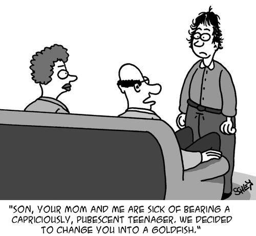 'Son, your mom and me are sick of bearing a capriciously, pubescent teenager. We decided to change you into a goldfish.'