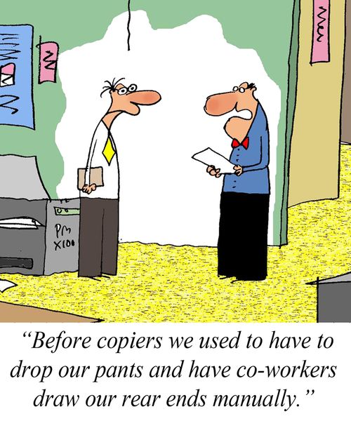 'Before copiers we used to have to drop our pants and have co-workers draw our rear ends manually.'
