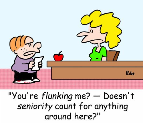 'You're FLUNKING me? - Doesn't SENIORITY count for anything around here?'