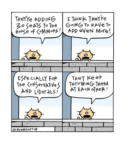'They're adding 30 seats to the house of commons. . . especially for the conservatives and liberals! The keep throwing them at each other.'
