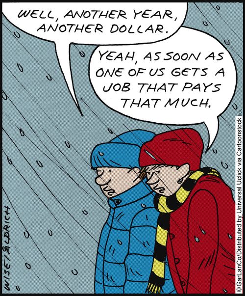 'Well, another year, another dollar.' 'Yeah, as soon as one of us gets a job that pays that much.'