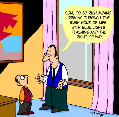 'Son, to be rich means driving through the rush hour of life with blue lights flashing and th right of way.'