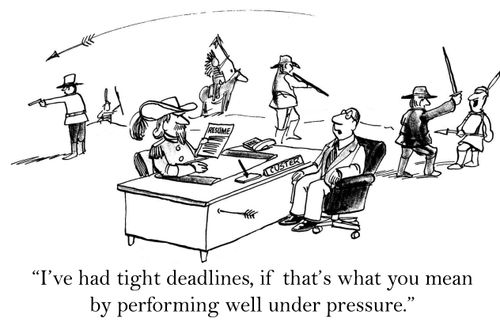 'I've had tight deadlines, if that's what you mean by performing well under pressure.'