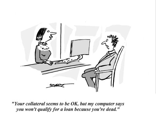 'Your collateral seems to be OK, but my computer says you won't qualify for a loan because you're dead.'