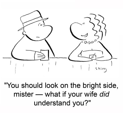 'You should look on the bright side, mister -- what if your wife DID understand you?'